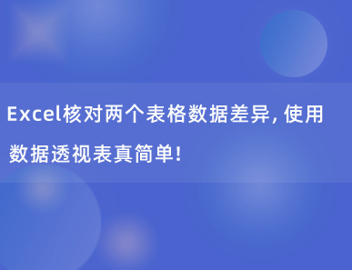 Excel核对两个表格数据差异，使用数据透视表真简单！